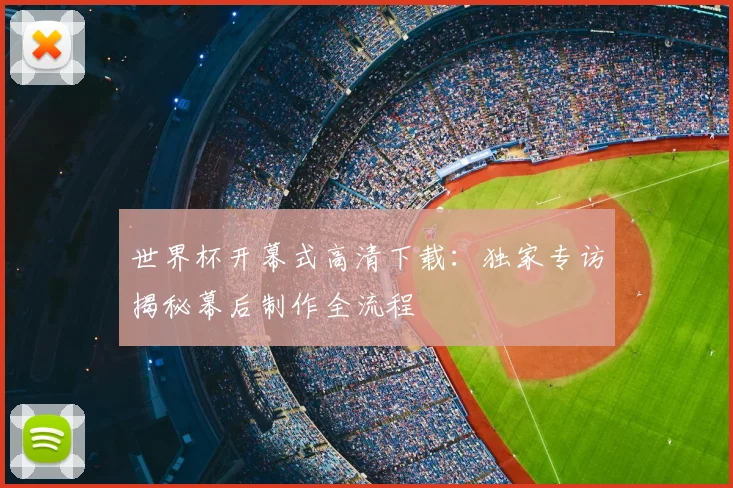 世界杯开幕式高清下载:独家专访揭秘幕后制作全流程