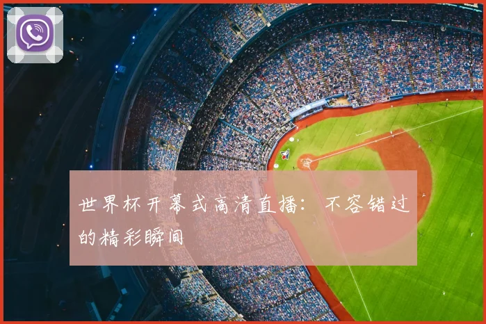 世界杯开幕式高清直播:不容错过的精彩瞬间