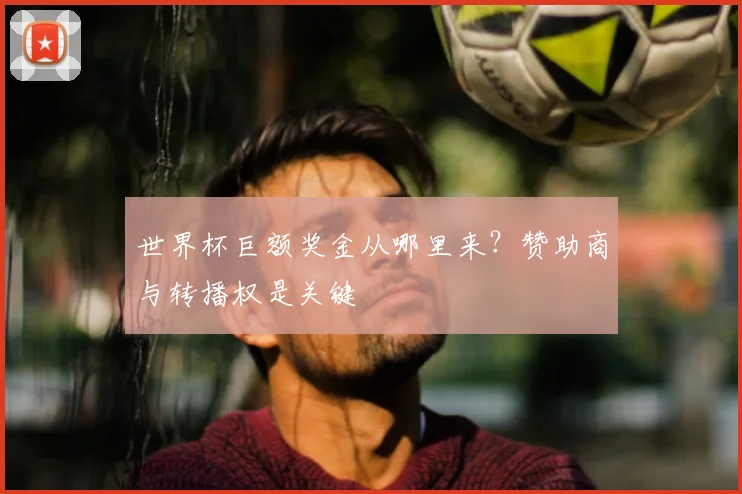 世界杯巨额奖金从哪里来?赞助商与转播权是关键