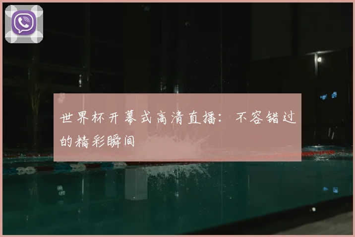 世界杯开幕式高清直播：不容错过的精彩瞬间