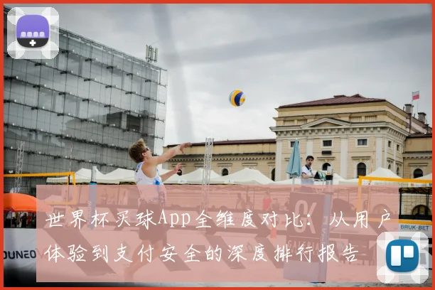 世界杯买球App全维度对比:从用户体验到支付安全的深度排行报告