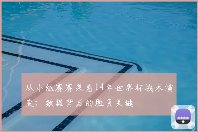 从小组赛赛果看14年世界杯战术演变:数据背后的胜负关键