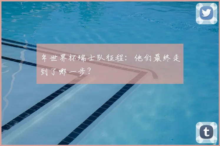 年世界杯瑞士队征程:他们最终走到了哪一步?