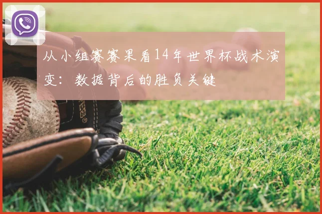 从小组赛赛果看14年世界杯战术演变：数据背后的胜负关键