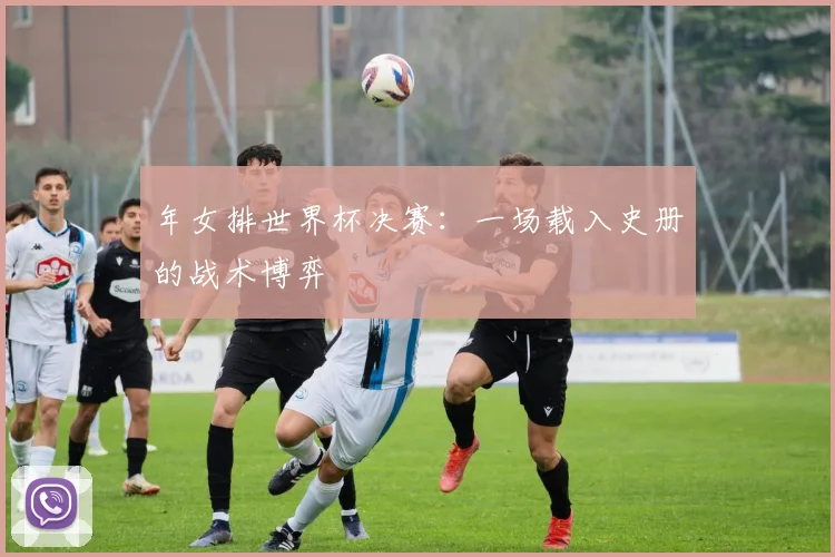 年女排世界杯决赛：一场载入史册的战术博弈