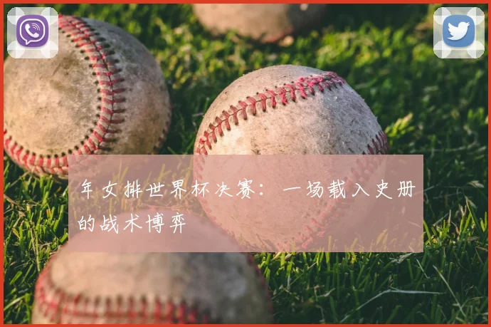 年女排世界杯决赛：一场载入史册的战术博弈