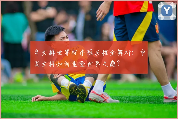 年女排世界杯夺冠历程全解析：中国女排如何重登世界之巅？