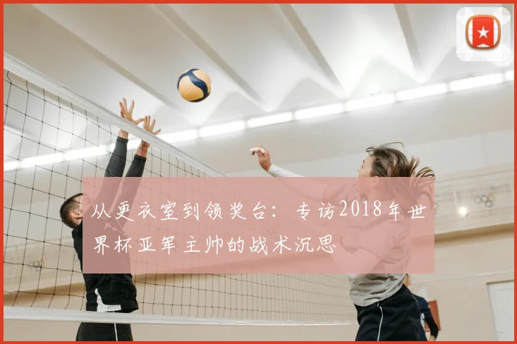 从更衣室到领奖台：专访2018年世界杯亚军主帅的战术沉思