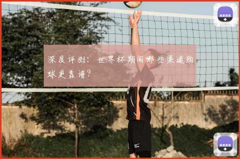 深度评测：世界杯期间哪些渠道购球更靠谱？