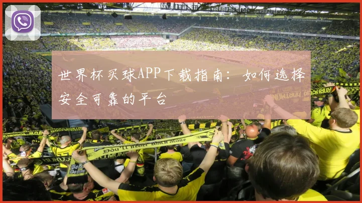世界杯买球APP下载指南:如何选择安全可靠的平台