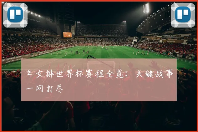 年女排世界杯赛程全览：关键战事一网打尽