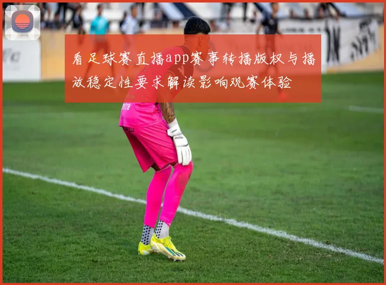 看足球赛直播app赛事转播版权与播放稳定性要求解读影响观赛体验