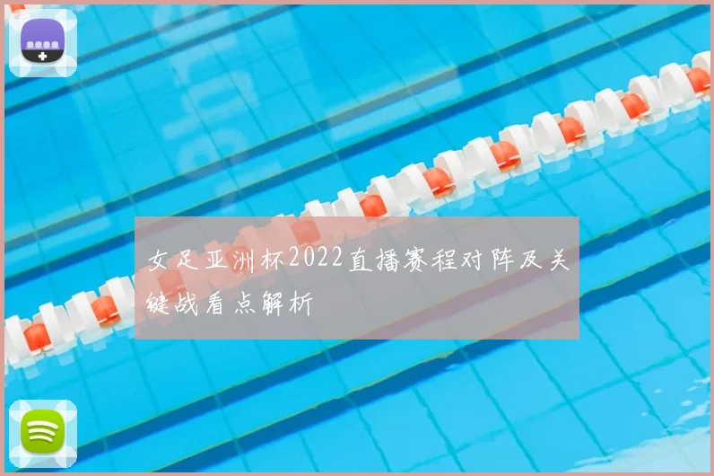 女足亚洲杯2022直播赛程对阵及关键战看点解析