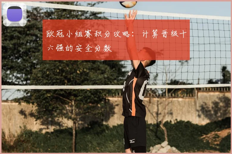 欧冠小组赛积分攻略：计算晋级十六强的安全分数