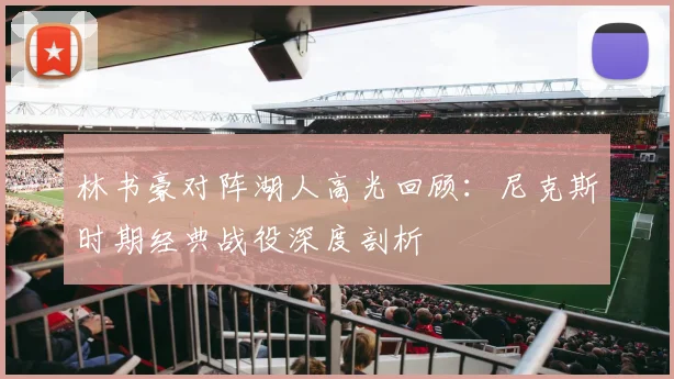 林书豪对阵湖人高光回顾：尼克斯时期经典战役深度剖析