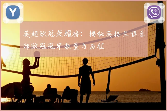 英超欧冠荣耀榜：揭秘英格兰俱乐部欧冠冠军数量与历程