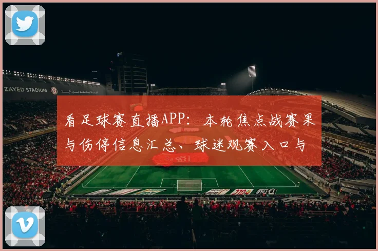 看足球赛直播APP：本轮焦点战赛果与伤停信息汇总、球迷观赛入口与赛程影响