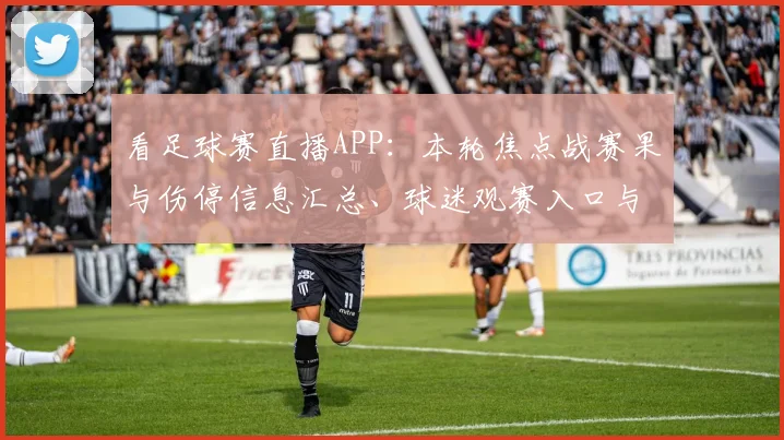 看足球赛直播APP：本轮焦点战赛果与伤停信息汇总、球迷观赛入口与赛程影响
