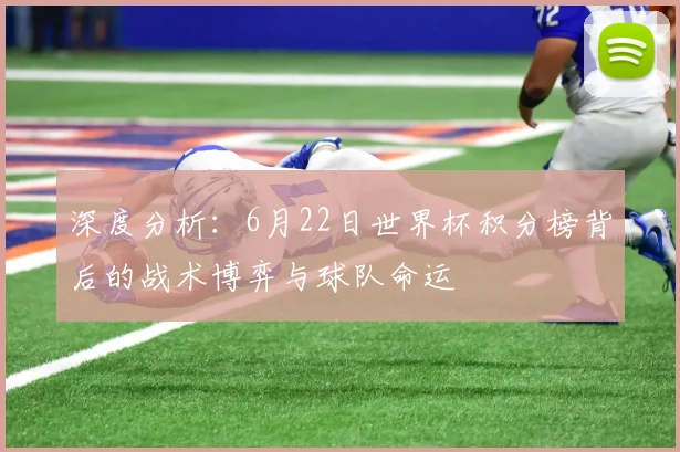 深度分析：6月22日世界杯积分榜背后的战术博弈与球队命运
