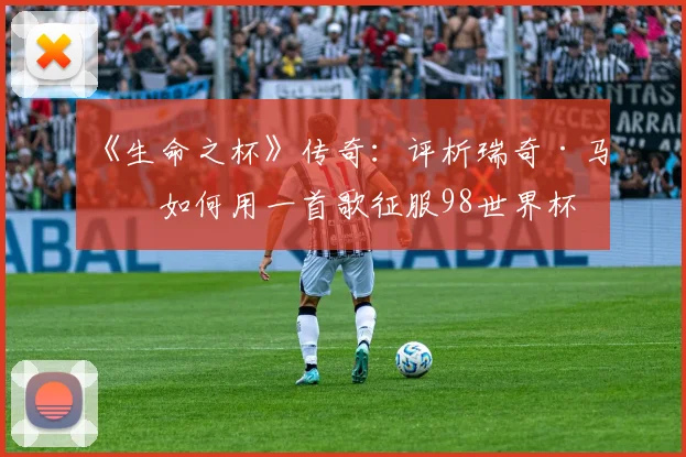 《生命之杯》传奇：评析瑞奇·马丁如何用一首歌征服98世界杯
